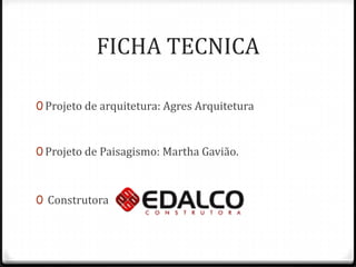 FICHA TECNICA

0 Projeto de arquitetura: Agres Arquitetura



0 Projeto de Paisagismo: Martha Gavião.



0 Construtora
 