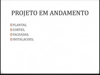 PROJETO EM ANDAMENTO
0 PLANTAS,
0 CORTES,
0 FACHADAS,
0 INSTALACOES;
 