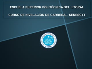 ESCUELA SUPERIOR POLITÉCNICA DEL LITORAL
CURSO DE NIVELACIÓN DE CARRERA – SENESCYT
 