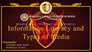 Information Literacy and
Types of Media
Presented By:
LESTHER JOHN MATE
MARIELLE ACUNA
M e d i a a n d I n f o r m a t i o n L i t e r a c y :
PARADA NATIONAL HIGH SCHOOL
G.A.S. - YTTRIUM
 