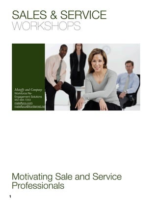 SALES & SERVICE
    WORKSHOPS




    Mateffy and Company
    Workforce Re-
    Engagement Solutions
    952-994-7253
    mateffyco.com
    mateffyco@frontiernet.net




    Motivating Sale and Service
    Professionals
1
 