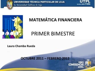 MATEMÁTICA FINANCIERA

PRIMER BIMESTRE
Laura Chamba Rueda

OCTUBRE 2011 – FEBRERO 2012

 