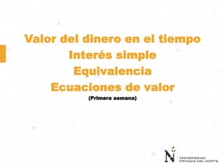 Valor del dinero en el tiempo
Interés simple
Equivalencia
Ecuaciones de valor
(Primera semana)
 