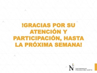 !GRACIAS POR SU
ATENCIÓN Y
PARTICIPACIÓN, HASTA
LA PRÓXIMA SEMANA!
 