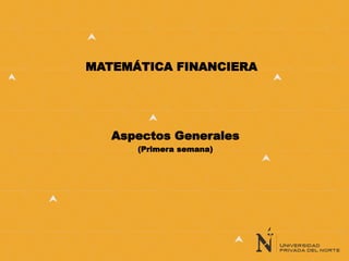 MATEMÁTICA FINANCIERA
Aspectos Generales
(Primera semana)
 