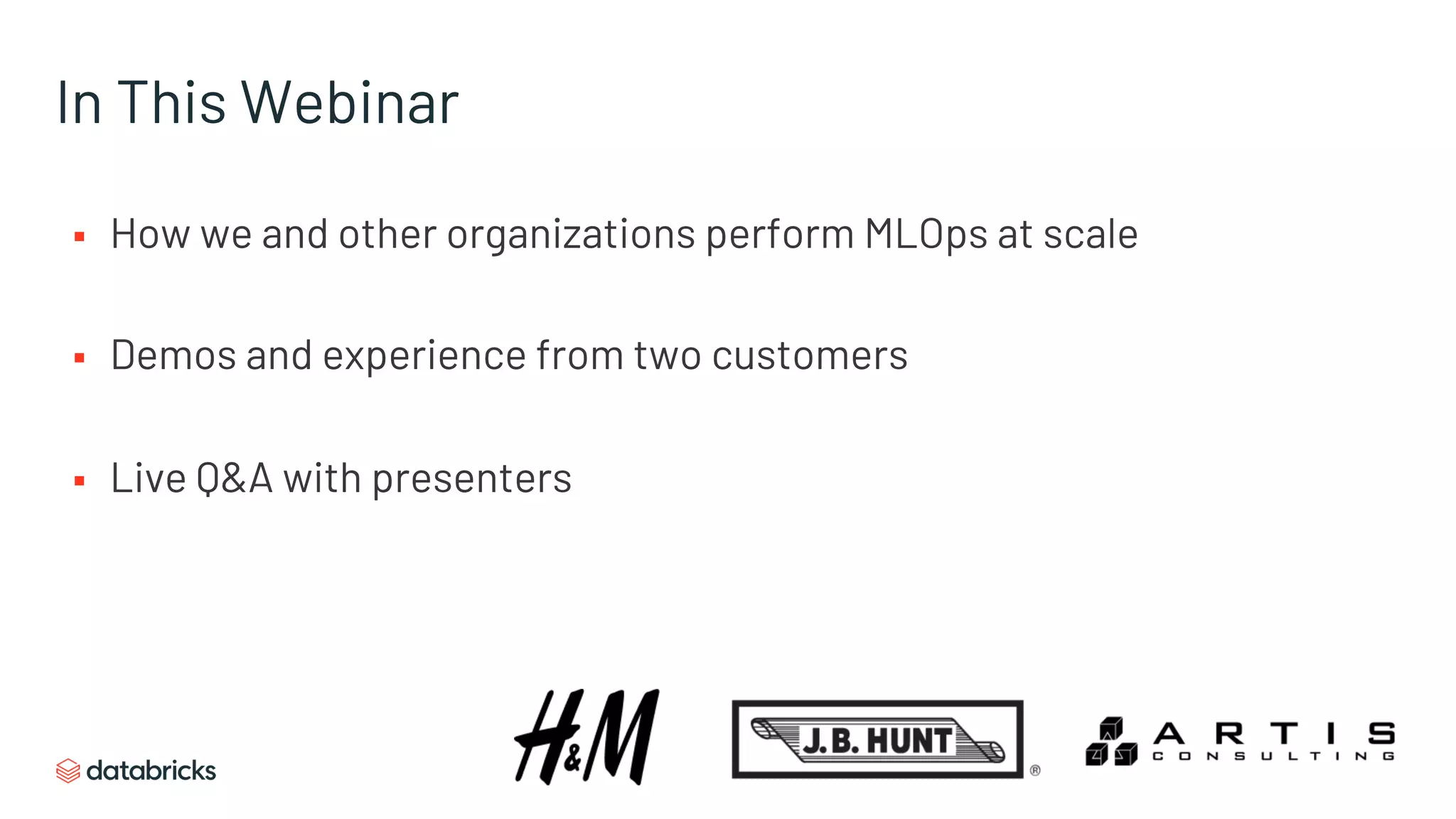 In This Webinar
§ How we and other organizations perform MLOps at scale
§ Demos and experience from two customers
§ Live Q&A with presenters
 