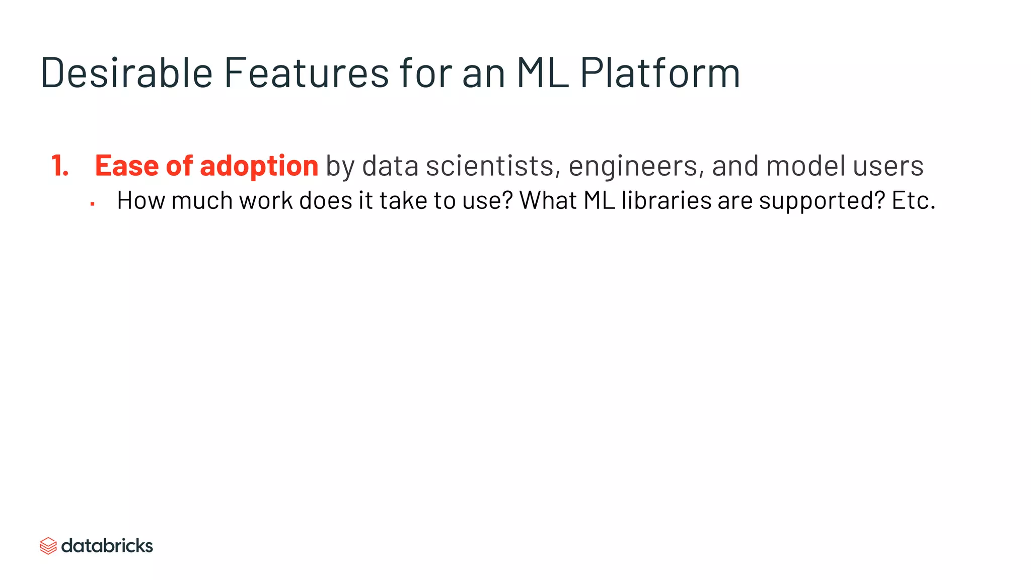 Desirable Features for an ML Platform
1. Ease of adoption by data scientists, engineers, and model users
▪ How much work does it take to use? What ML libraries are supported? Etc.
 