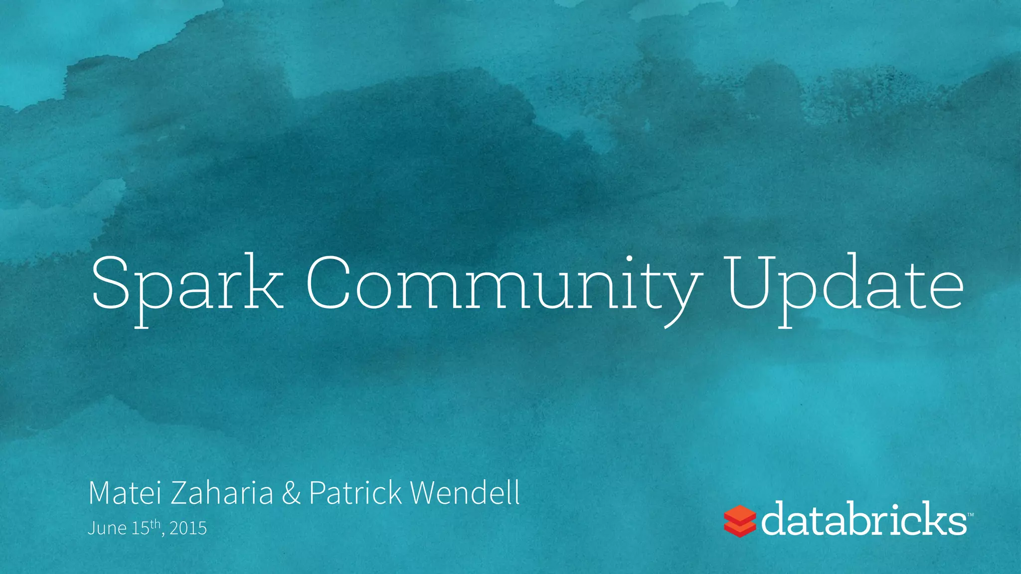 Spark Community Update
Matei Zaharia & Patrick Wendell
June 15th, 2015
 