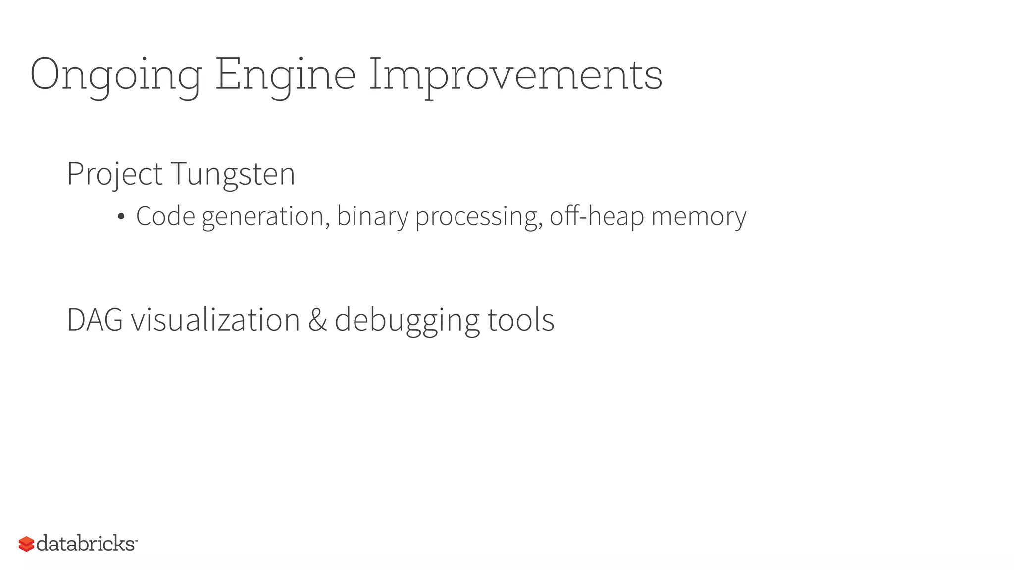 Ongoing Engine Improvements
Project Tungsten
•  Code generation, binary processing, oﬀ-heap memory
DAG visualization & debugging tools
 