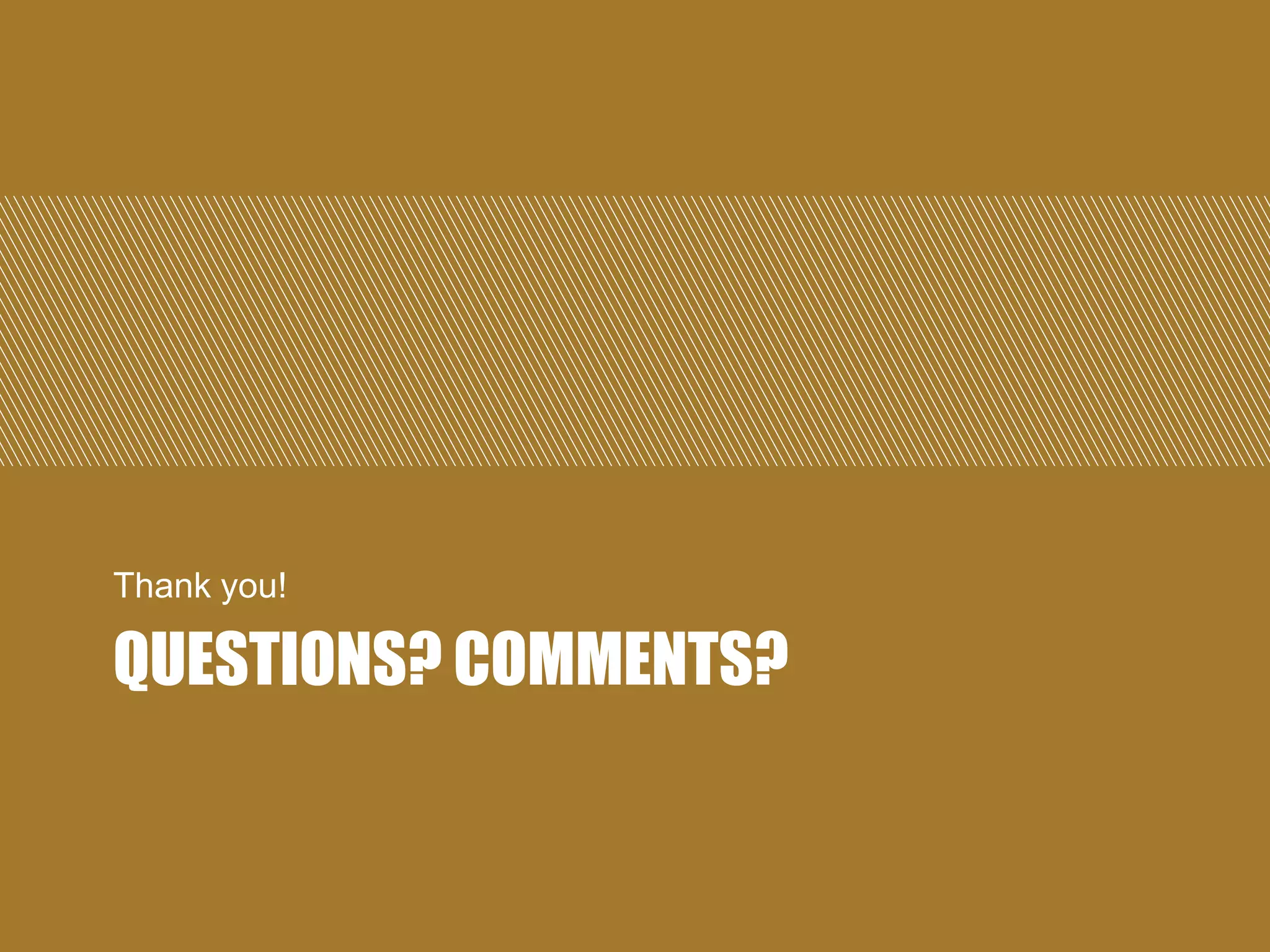 Thank you!

QUESTIONS? COMMENTS?

 