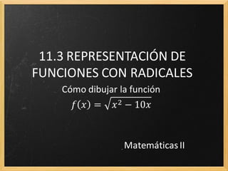 11.3 REPRESENTACIÓN DE
FUNCIONES CON RADICALES




             Matemáticas II
 