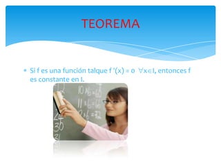 Si f es una función talque f (x) = 0  xI, entonces f es constante en I.TEOREMA