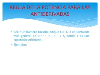 Sea r un número racional talque r  -1, la antiderivada más general de xr + 1  r + 1   + c, donde c es una constante arbitraria.Ejemplos:REGLA DE LA POTENCIA PARA LAS ANTIDERIVADAS