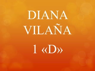 DIANA
VILAÑA
1 «D»
 