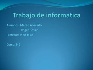 Alumnos: Mateo Acevedo
Roger Bossio
Profesor: Jhon Jairo
Curso: 9-2
 