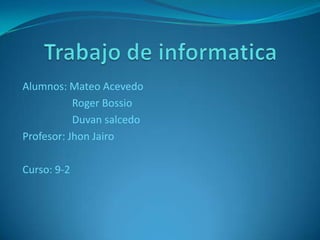 Alumnos: Mateo Acevedo
Roger Bossio
Duvan salcedo
Profesor: Jhon Jairo
Curso: 9-2
 