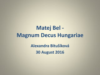 Matej Bel -
Magnum Decus Hungariae
Alexandra Bitušíková
30 August 2016
 