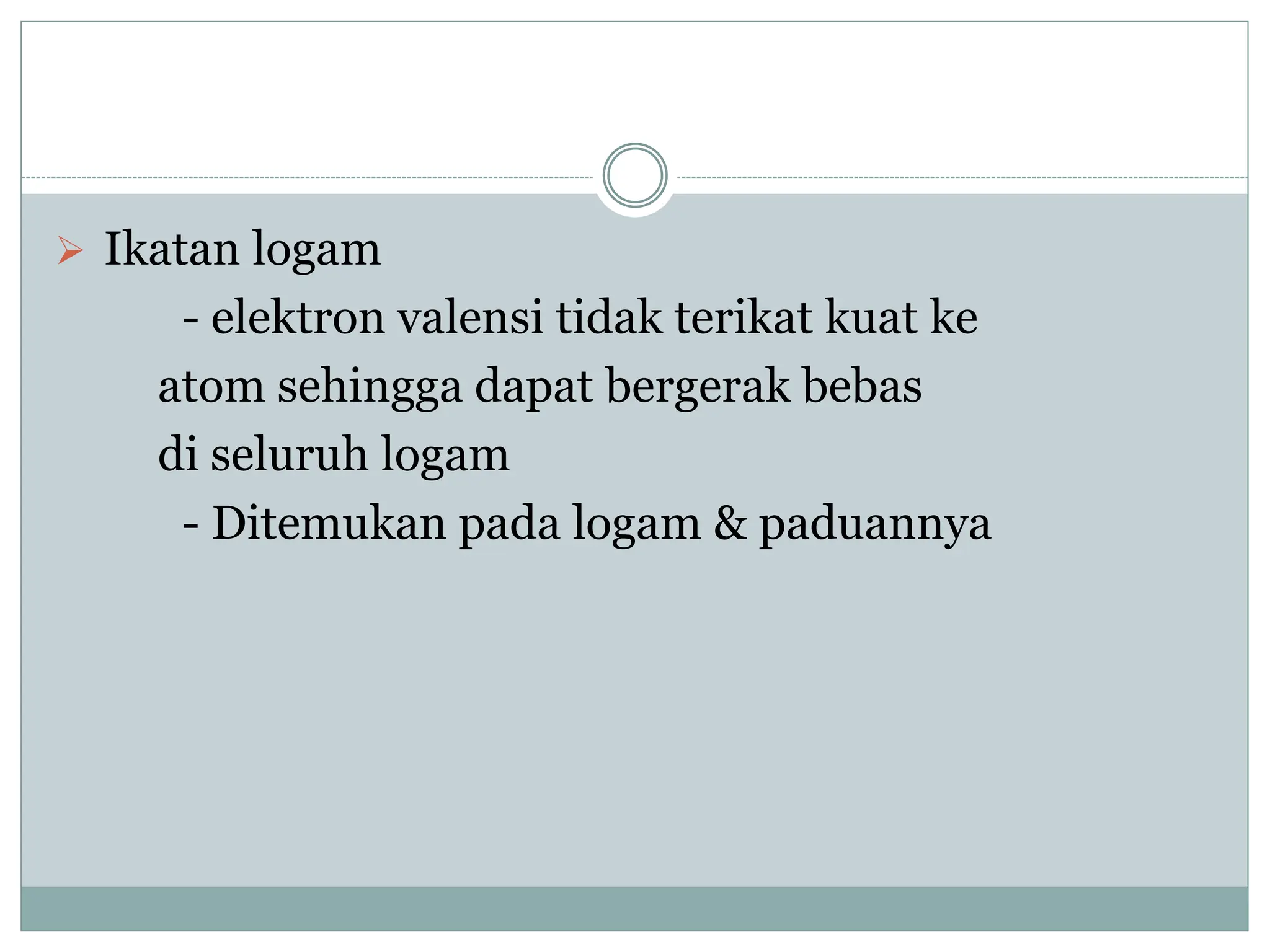  Ikatan logam
- elektron valensi tidak terikat kuat ke
atom sehingga dapat bergerak bebas
di seluruh logam
- Ditemukan pada logam & paduannya
 