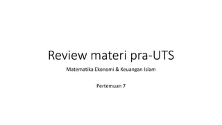 Review materi pra-UTS
Matematika Ekonomi & Keuangan Islam
Pertemuan 7
 