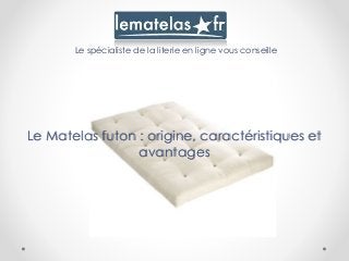 Le spécialiste de la literie en ligne vous conseille
Le Matelas futon : origine, caractéristiques et
avantages
 