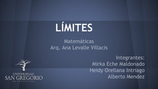 LÍMITES
Matemáticas
Arq. Ana Levalle Villacis
Integrantes:
Mirka Eche Maldonado
Heidy Orellana Intriago
Alberto Mendez
 