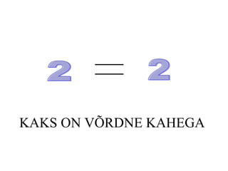 KAKS ON VÕRDNE KAHEGA 2 2 