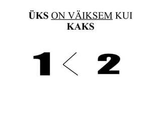 ÜKS   ON VÄIKSEM  KUI  KAKS 1 2 