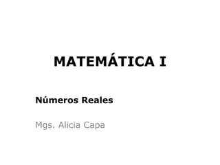 MATEMÁTICA I

Números Reales

Mgs. Alicia Capa
 