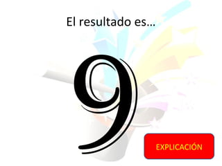El resultado es…




9                  EXPLICACIÓN
 