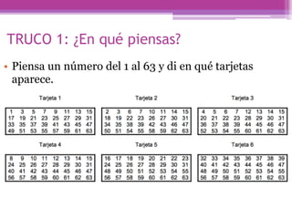 TRUCO 1: ¿En qué piensas?
• Piensa un número del 1 al 63 y di en qué tarjetas
aparece.
 