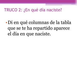 TRUCO 2: ¿En qué día naciste?
•Di en qué columnas de la tabla
que se te ha repartido aparece
el día en que naciste.
 