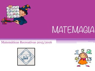 MATEMAGIA
Matemáticas Recreativas 2015/2016
 
