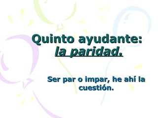 Quinto ayudante:  la paridad. Ser par o impar, he ahí la cuestión. 