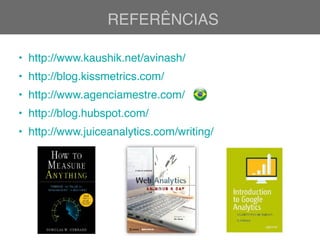 REFERÊNCIAS
• http://www.kaushik.net/avinash/
• http://blog.kissmetrics.com/
• http://www.agenciamestre.com/
• http://blog.hubspot.com/
• http://www.juiceanalytics.com/writing/
 