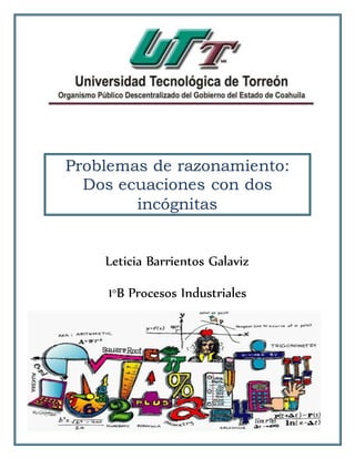 Problemas de razonamiento: 
Dos ecuaciones con dos 
incógnitas 
Leticia Barrientos Galaviz 
1°B Procesos Industriales 
 