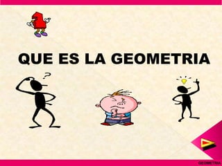 QUE ES LA GEOMETRIA




                 GEOMETRIA
 