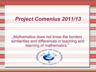 Project Comenius 2011/13


,,Mathematics does not know the borders ,
similarities and differences in teaching and
          learning of mathematics.”
 