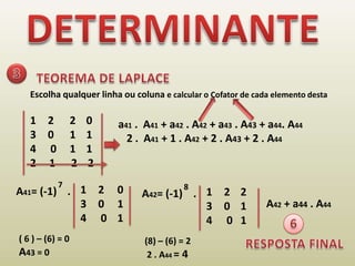 DETERMINANTE3TEOREMA DE LAPLACEEscolha qualquer linha ou coluna e calcular o Cofator de cada elemento desta 2      2    0 0      1    1 0     1    1 2     1      2    2a41 .  A41 + a42 . A42 + a43 . A43 + a44. A442 .  A41 + 1 . A42 + 2 . A43 + 2 . A44782     00     10    1A41= (-1)    . 2    20    10   1A42= (-1)    . A42 + a44 . A446( 6 ) – (6) = 0 A43 = 0 (8) – (6) = 2 2 . A44 = 4RESPOSTA FINAL