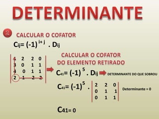 DETERMINANTE2CALCULAR O COFATORi+ jCij= (-1)      . DijCALCULAR O COFATORDO ELEMENTO RETIRADO2      2    0 0      1    1 0     1    1 2     1      2    25C41= (-1)   . Dij        DETERMINANTE DO QUE SOBROU52      2     0 0      1      10      1     1C41= (-1)   . Determinante = 0C41= 0