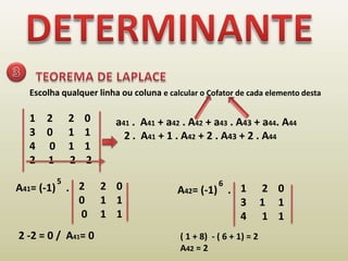 DETERMINANTE3TEOREMA DE LAPLACEEscolha qualquer linha ou coluna e calcular o Cofator de cada elemento desta 2      2    0 0      1    1 0     1    1 2     1      2    2a41 .  A41 + a42 . A42 + a43 . A43 + a44. A442 .  A41 + 1 . A42 + 2 . A43 + 2 . A44562      2    0 0      1    1 0     1    1 A41= (-1)    . 12    0 3     1     14      1    1 A42= (-1)    . 2 -2 = 0 /  A41= 0  ( 1 + 8)  - ( 6 + 1) = 2A42 = 2  