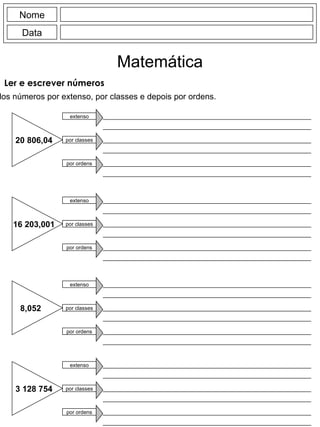 Nome Data Matemática Ler e escrever números Escreve a leitura dos números por extenso, por classes e depois por ordens. 20 806,04 extenso por classes por ordens 16 203,001 extenso por classes por ordens 8,052 extenso por classes por ordens 3 128 754 extenso por classes por ordens 