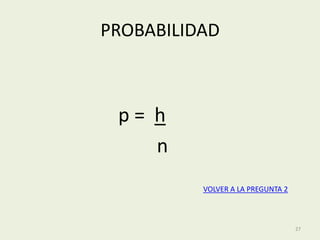 PROBABILIDAD



 p= h
    n
          VOLVER A LA PREGUNTA 2



                                   27
 