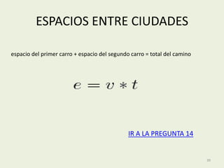 ESPACIOS ENTRE CIUDADES

espacio del primer carro + espacio del segundo carro = total del camino




                                              IR A LA PREGUNTA 14


                                                                          39
 