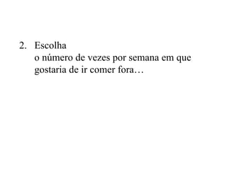 Escolha o número de vezes por semana em que gostaria de ir comer fora…  
