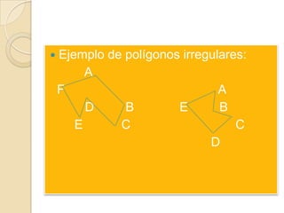   Ejemplo de polígonos irregulares:
         A
    F                           A
         D     B        E       B
       E      C                    C
                              D
 