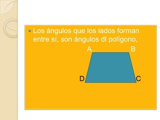    Los ángulos que los lados forman
    entre sí, son ángulos dl polígono,
                     A              B

                            D
                  D                 C
 