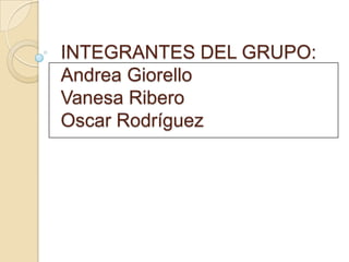 INTEGRANTES DEL GRUPO:
Andrea Giorello
Vanesa Ribero
Oscar Rodríguez
 