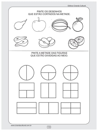 Editora Ciranda Cultural


                           PINTE OS DESENHOS
                     QUE ESTÃO CORTADOS NA METADE.




                        PINTE A METADE DAS FIGURAS
                        QUE ESTÃO DIVIDIDAS AO MEIO.




www.cirandacultural.com.br
                                    160
 