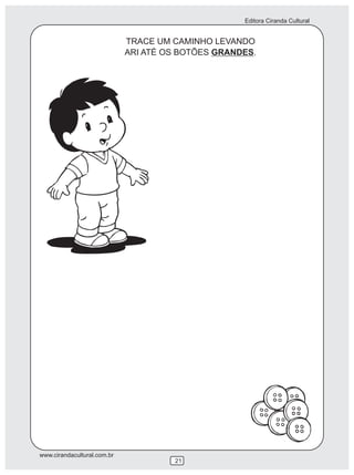 Editora Ciranda Cultural


                             TRACE UM CAMINHO LEVANDO
                             ARI ATÉ OS BOTÕES GRANDES.




www.cirandacultural.com.br
                                      21
 