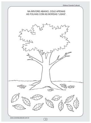 Editora Ciranda Cultural


                       NA ÁRVORE ABAIXO, COLE APENAS
                      AS FOLHAS COM AS BORDAS “LISAS”.




www.cirandacultural.com.br
                                    25
 